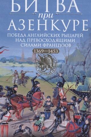 The Battle of Agincourt. The victory of the English knights over the superior French forces. 1369-1453.