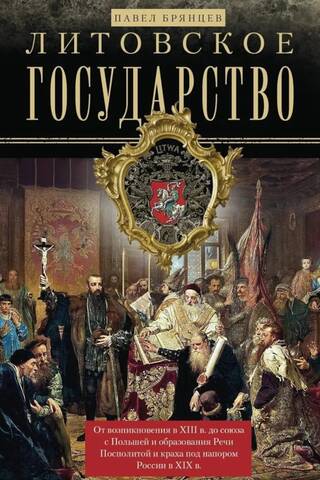 Литовское государство. От возникновения в XIII веке до союза с Польшей и образования Речи Посполитой и краха под напором России в XIX веке