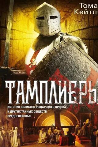 Тамплиеры. История великого рыцарского ордена и других тайных обществ Средневековья