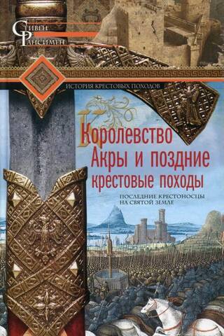 Королевство Акры и поздние крестовые походы. Последние крестоносцы на Святой земле