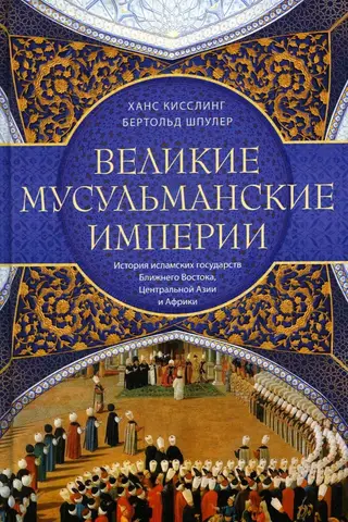 Великие мусульманские империи. История исламских государств Ближнего Востока, Центральной Азии и Африки