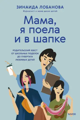 «Мама, я поела и в шапке». Родительский квест от школьных поделок до пубертата любимых детей