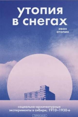 Utopia in the Snow: Social and Architectural Experiments in Siberia, 1910–1930s