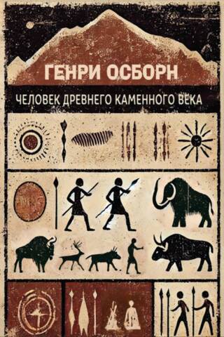 Человек древнего каменного века. Среда, жизнь, искусство
