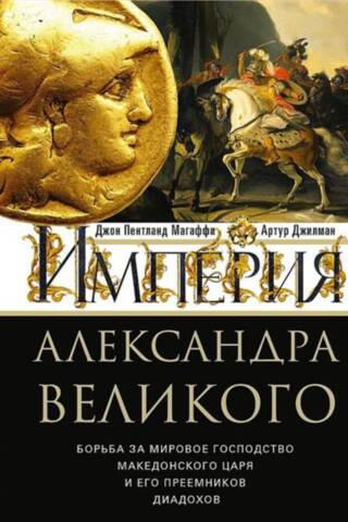 Империя Александра Великого. Борьба за мировое господство македонского царя и его преемников диадохов