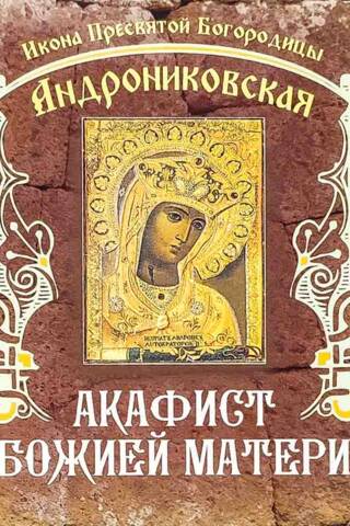 Akathist to the Mother of God. Icon of the Most Holy Theotokos of Andronikov