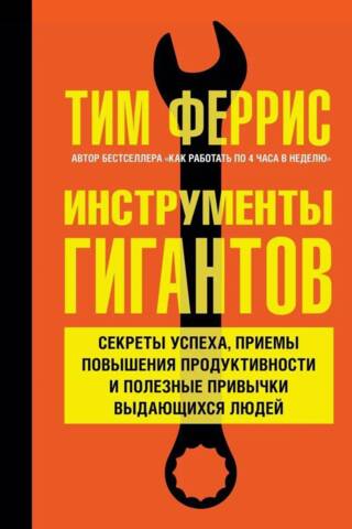 Инструменты гигантов. Секреты успеха, приемы повышения продуктивности и полезные привычки выдающихся людей