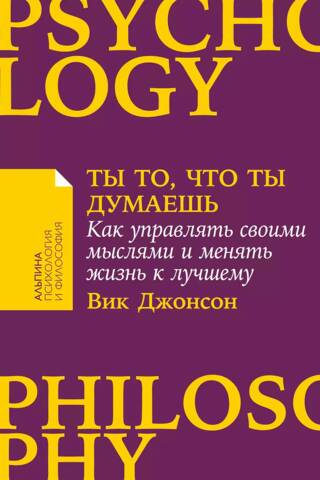 Ты то, что ты думаешь. Как управлять своими мыслями и менять жизнь к лучшему
