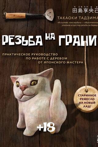 Резьба на грани! Практическое руководство по работе с деревом от японского мастера
