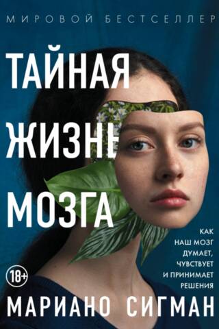 Тайная жизнь мозга. Как наш мозг думает, чувствует и принимает решения