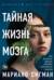 Тайная жизнь мозга. Как наш мозг думает, чувствует и принимает решения