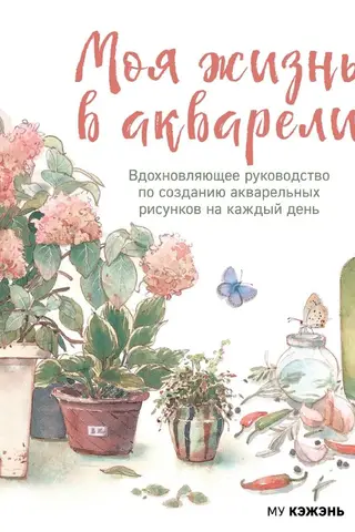 Моя жизнь в акварели. Вдохновляющее руководство по созданию акварельных рисунков на каждый день