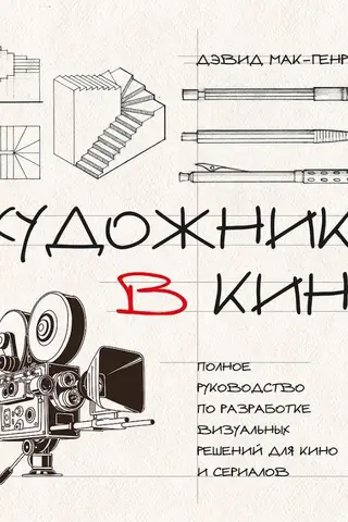 Художник в кино. Полное руководство по разработке визуальных решений для кино и сериалов