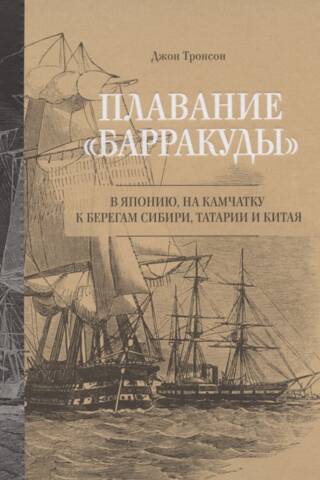 Плавание «Барракуды» в Японию, на Камчатку, к берегам Сибири, Татарии и Китая. На борту корабля Ее Королевского Величества «Барракуда»