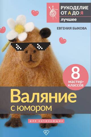 Валяние с юмором: для начинающих. 8 мастер-классов