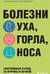 Болезни уха, горла, носа. Современный взгляд на причины и лечение