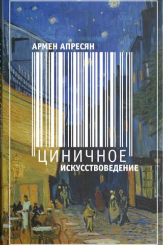 Циничное искусствоведение: книга для чтения о зарубежных художниках (XIX-XXI вв.)