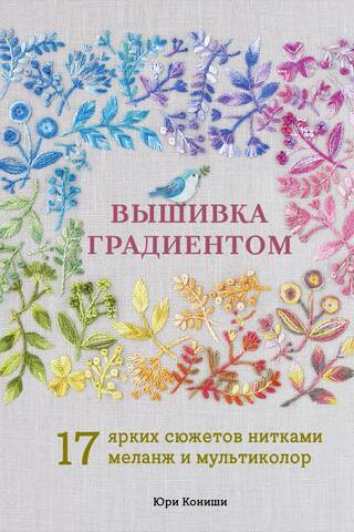 Вышивка градиентом. 17 ярких сюжетов нитками меланж и мультиколор