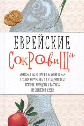 Еврейские сокровища. Еврейская кухня наших бабушек и мам, а также выдуманные и невыдуманные истории, анекдоты и рассказы из еврейской жизни