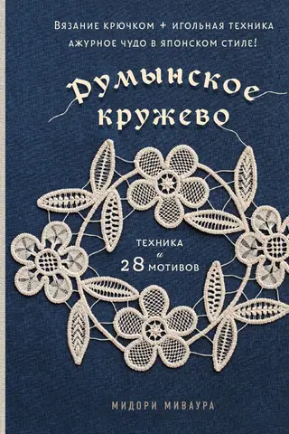 Румынское кружево. Вязание крючком + игольная техника. Ажурное чудо в японском стиле! Техника и 28 мотивов