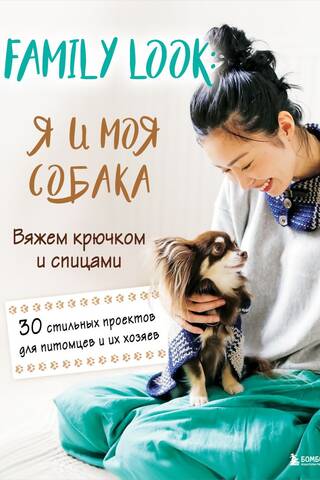 Family look. Я и моя собака. Вяжем крючком и спицами. 30 стильных проектов для питомцев и их хозяев