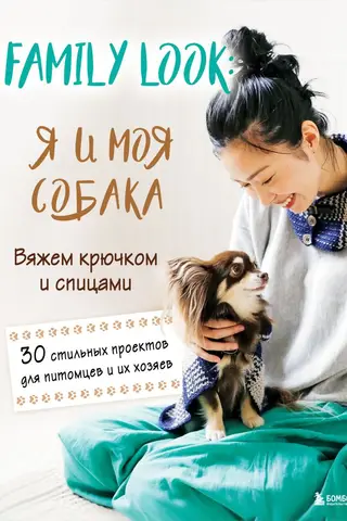 Family look. Я и моя собака. Вяжем крючком и спицами. 30 стильных проектов для питомцев и их хозяев