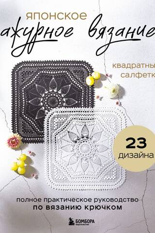 Японское ажурное вязание. Квадратные салфетки. Полное практическое руководство по вязанию крючком