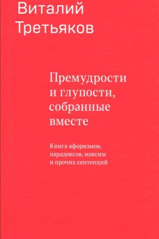 Премудрости и глупости, собранные вместе. Книга афоризмов, парадоксов, максим и прочих сентенций