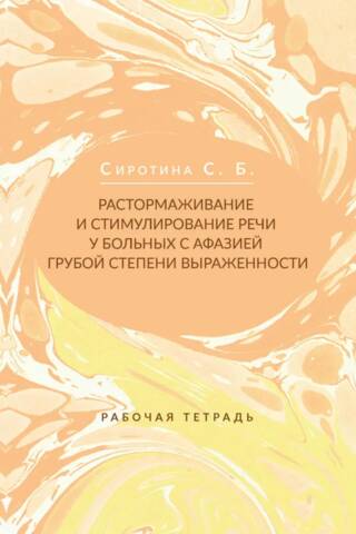 Растормаживание и стимулирование речи у больных с афазией грубой степени выраженности. Рабочая тетрадь