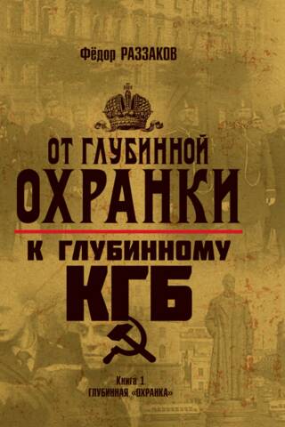 От «Глубинной Охранки» к «Глубинному КГБ». Книга 1. Глубинная «Охранка»