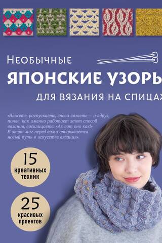 Необычные японские узоры для вязания на спицах. 15 креативных техник, 25 красивых проектов