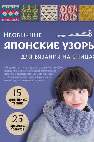 Необычные японские узоры для вязания на спицах. 15 креативных техник, 25 красивых проектов