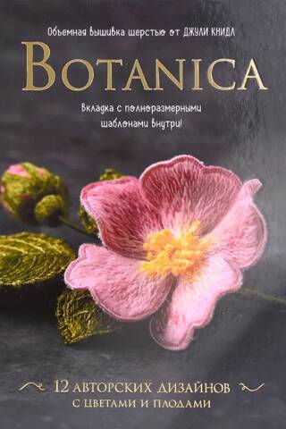 Botanica. 12 авторских дизайнов с цветами и плодами. Объемная вышивка шерстью от Джули Книдл