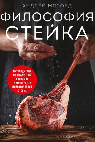Философия стейка. Путеводитель по мраморной говядине и мастерству приготовления стейка
