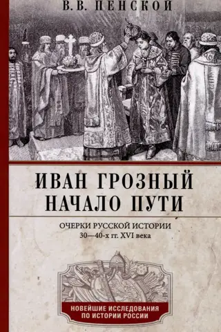 Иван Грозный. Начало пути. Очерки русской истории 30—40-х годов XVI века