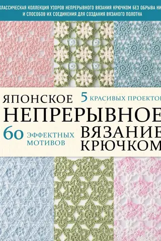 Японское непрерывное вязание крючком. 60 эффектных мотивов и 5 красивых проектов