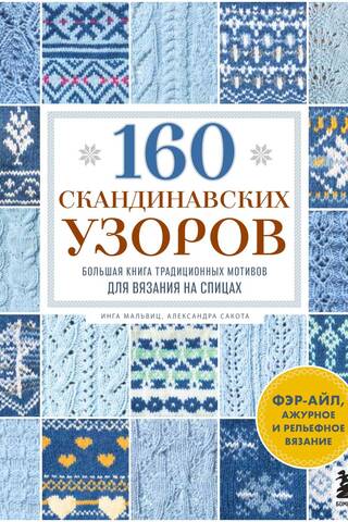 160 скандинавских узоров: большая книга традиционных мотивов для вязания на спицах