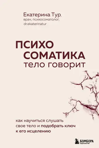 Psychosomatics: The Body Speaks. How to Learn to Listen to Your Body and Find the Key to Its Healing
