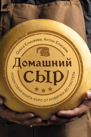 Домашний сыр. Пошаговая книга-курс от новичка до мастера