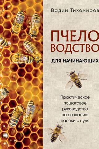 Пчеловодство для начинающих. Практическое пошаговое руководство по созданию пасеки с нуля