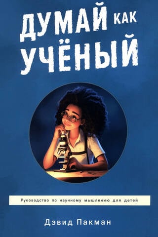 Думай как учёный. Руководство по научному мышлению для детей