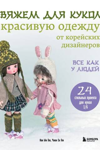Вяжем для кукол красивую одежду от корейских дизайнеров. Все как у людей. 24 стильных проекта для кукол 1/6