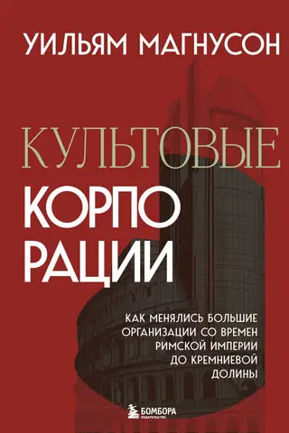 Культовые корпорации. Как менялись большие организации со времен Римской империи до Кремниевой долины
