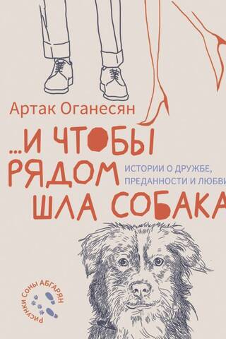 ...и чтобы рядом шла собака. Истории о дружбе, преданности и любви
