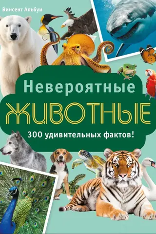 Incredible Animals. 300 Amazing Facts!