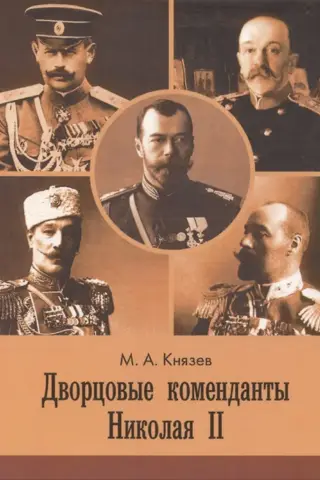 Palace Commandants of Nicholas II: the deeds and days of the leaders of the imperial guard at the turn of the 19th and 20th centuries.