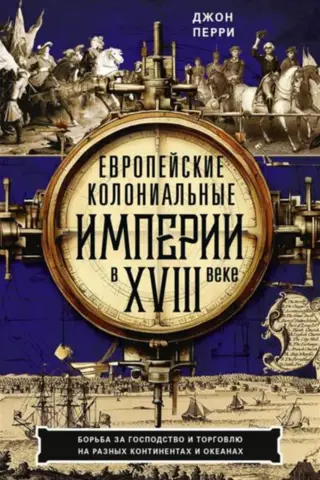 Европейские колониальные империи в XVIII веке. Борьба за господство и торговлю на разных континентах и океанах