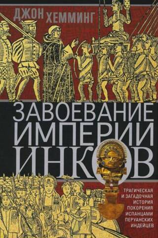 Завоевание империи инков. Трагическая и загадочная история покорения испанцами перуанских индейцев