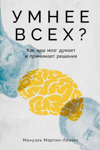 Умнее всех? Как наш мозг думает и принимает решения