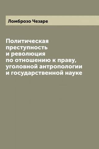 Political Crime and Revolution in Relation to Law, Criminal Anthropology and State Science